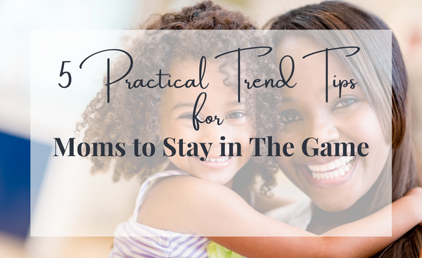 5 Practical Trend Tips for Moms to Stay in The Game
